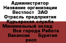 Администратор › Название организации ­ Вестпост, ЗАО › Отрасль предприятия ­ Курьерская служба › Минимальный оклад ­ 25 000 - Все города Работа » Вакансии   . Бурятия респ.